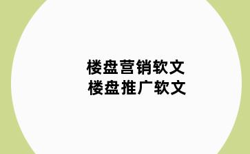 楼盘营销软文 楼盘推广软文